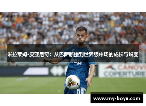 米拉莱姆·皮亚尼奇：从巴萨新援到世界级中场的成长与蜕变