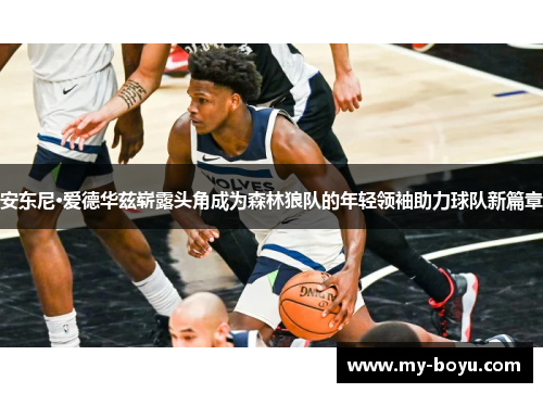 安东尼·爱德华兹崭露头角成为森林狼队的年轻领袖助力球队新篇章