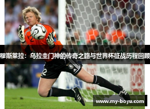 穆斯莱拉：乌拉圭门神的传奇之路与世界杯征战历程回顾