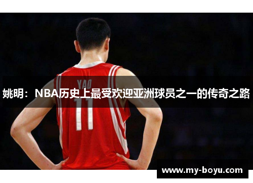 姚明：NBA历史上最受欢迎亚洲球员之一的传奇之路