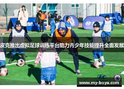 皮克推出虚拟足球训练平台助力青少年技能提升全面发展