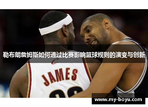勒布朗詹姆斯如何通过比赛影响篮球规则的演变与创新