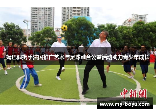 姆巴佩携手法国推广艺术与足球融合公益活动助力青少年成长