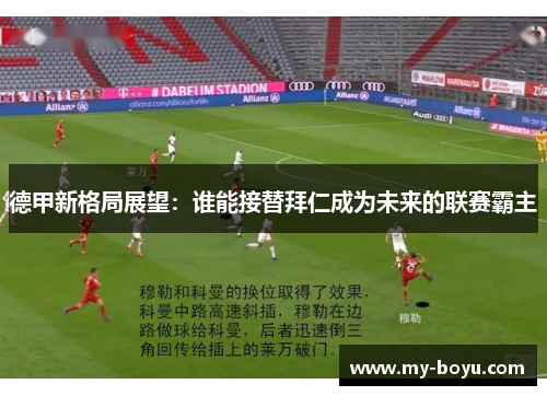 德甲新格局展望：谁能接替拜仁成为未来的联赛霸主