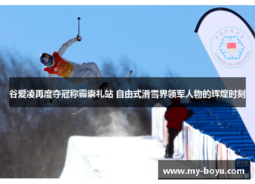 谷爱凌再度夺冠称霸崇礼站 自由式滑雪界领军人物的辉煌时刻
