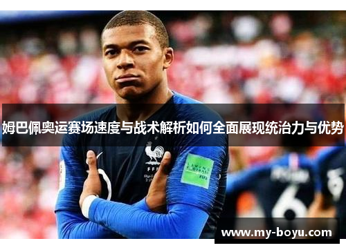 姆巴佩奥运赛场速度与战术解析如何全面展现统治力与优势