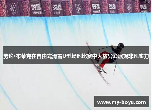 劳伦·布莱克在自由式滑雪U型场地比赛中大放异彩展现非凡实力