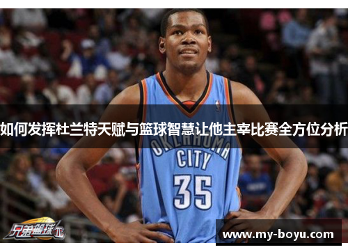 如何发挥杜兰特天赋与篮球智慧让他主宰比赛全方位分析