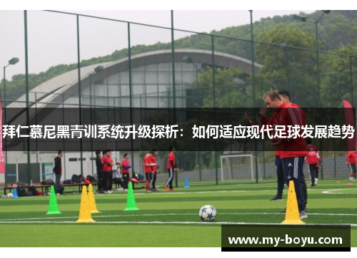 拜仁慕尼黑青训系统升级探析：如何适应现代足球发展趋势