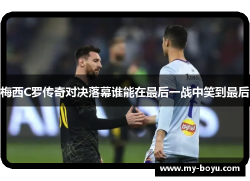 梅西C罗传奇对决落幕谁能在最后一战中笑到最后