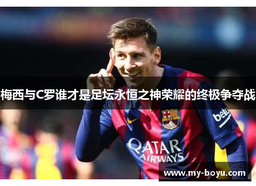 梅西与C罗谁才是足坛永恒之神荣耀的终极争夺战