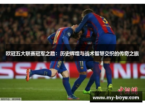 欧冠五大联赛冠军之路：历史辉煌与战术智慧交织的传奇之旅