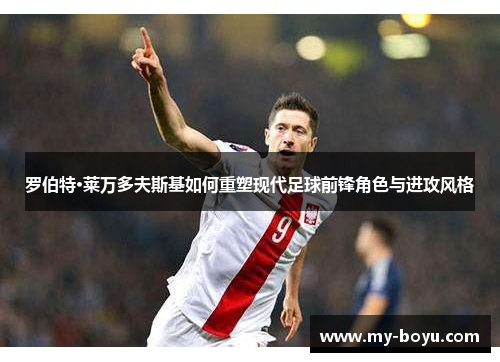 罗伯特·莱万多夫斯基如何重塑现代足球前锋角色与进攻风格