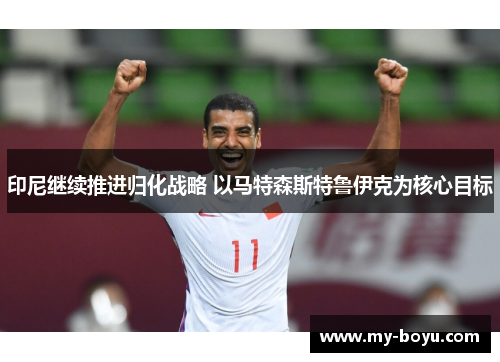 印尼继续推进归化战略 以马特森斯特鲁伊克为核心目标