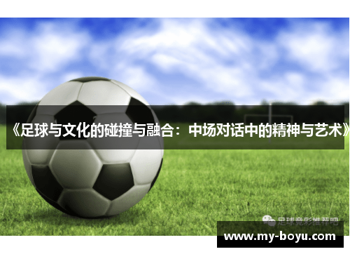 《足球与文化的碰撞与融合：中场对话中的精神与艺术》