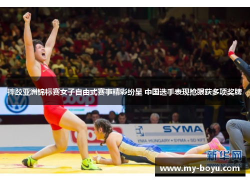 摔跤亚洲锦标赛女子自由式赛事精彩纷呈 中国选手表现抢眼获多项奖牌