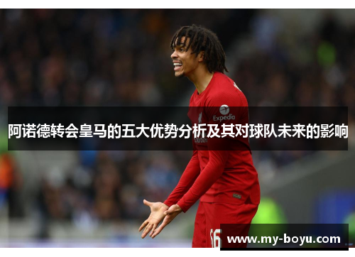阿诺德转会皇马的五大优势分析及其对球队未来的影响