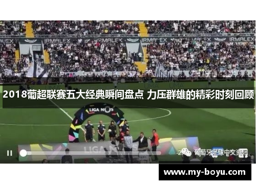 2018葡超联赛五大经典瞬间盘点 力压群雄的精彩时刻回顾