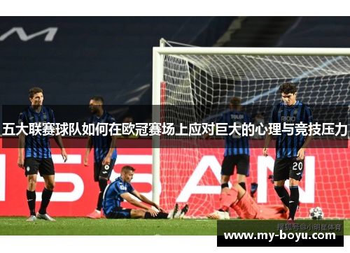 五大联赛球队如何在欧冠赛场上应对巨大的心理与竞技压力