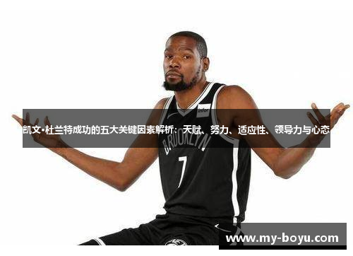 凯文·杜兰特成功的五大关键因素解析：天赋、努力、适应性、领导力与心态
