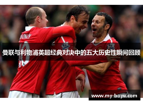 曼联与利物浦英超经典对决中的五大历史性瞬间回顾