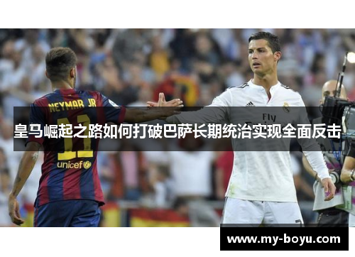皇马崛起之路如何打破巴萨长期统治实现全面反击