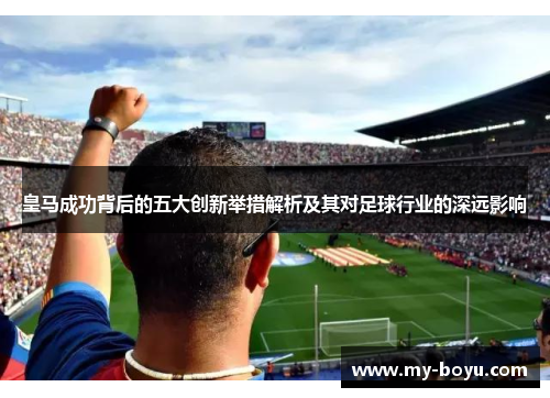 皇马成功背后的五大创新举措解析及其对足球行业的深远影响