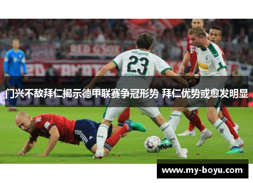 门兴不敌拜仁揭示德甲联赛争冠形势 拜仁优势或愈发明显