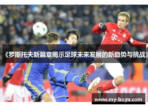 《罗斯托夫新篇章揭示足球未来发展的新趋势与挑战》