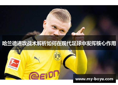 哈兰德进攻战术解析如何在现代足球中发挥核心作用