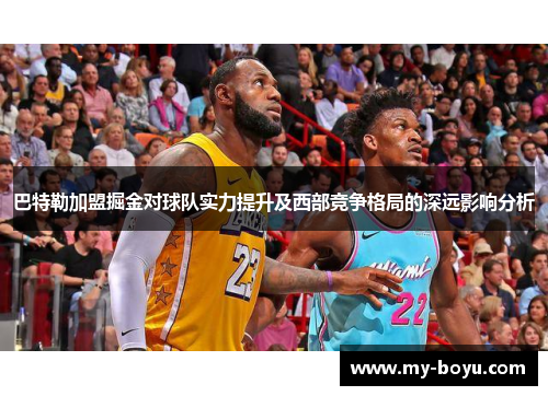 巴特勒加盟掘金对球队实力提升及西部竞争格局的深远影响分析