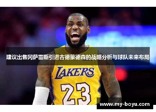 建议出售冈萨雷斯引进古德蒙德森的战略分析与球队未来布局