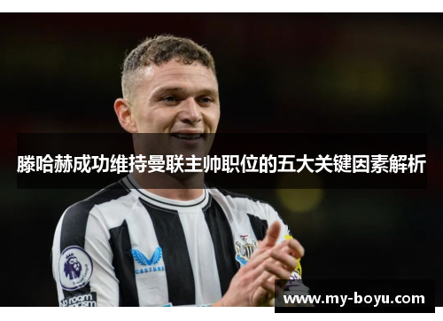 滕哈赫成功维持曼联主帅职位的五大关键因素解析