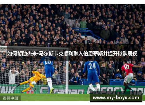 如何帮助杰米·马尔斯卡克顺利融入伯恩茅斯并提升球队表现