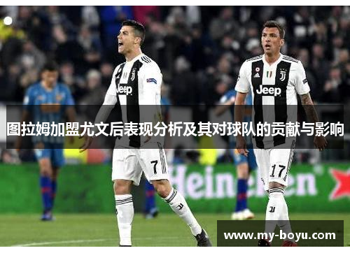 图拉姆加盟尤文后表现分析及其对球队的贡献与影响