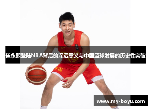 崔永熙登陆NBA背后的深远意义与中国篮球发展的历史性突破