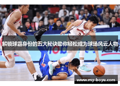 解锁球霸身份的五大秘诀助你轻松成为球场风云人物