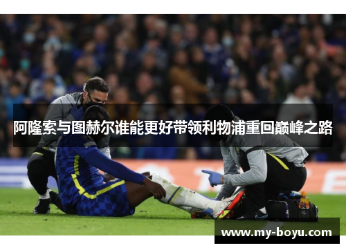 阿隆索与图赫尔谁能更好带领利物浦重回巅峰之路