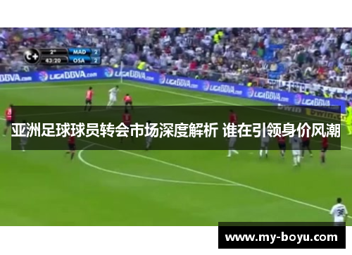 亚洲足球球员转会市场深度解析 谁在引领身价风潮