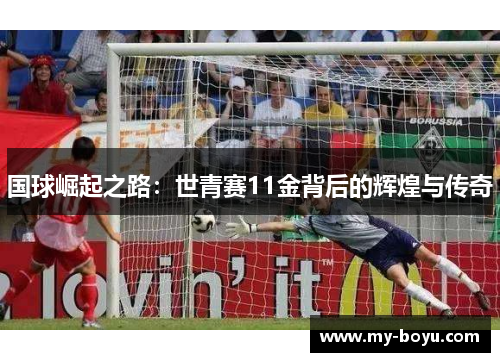 国球崛起之路：世青赛11金背后的辉煌与传奇