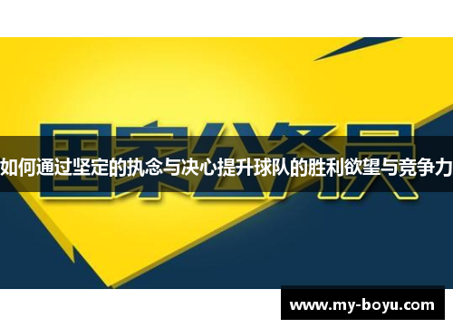 如何通过坚定的执念与决心提升球队的胜利欲望与竞争力