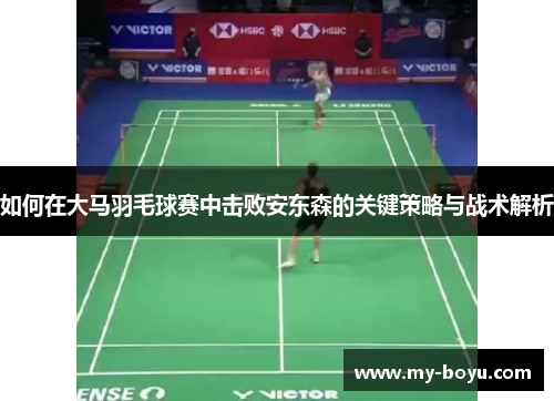 如何在大马羽毛球赛中击败安东森的关键策略与战术解析