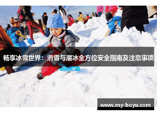 畅享冰雪世界：滑雪与溜冰全方位安全指南及注意事项