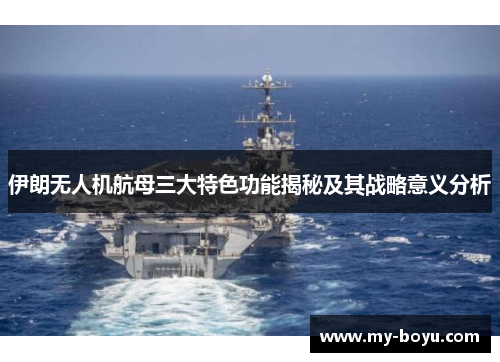 伊朗无人机航母三大特色功能揭秘及其战略意义分析