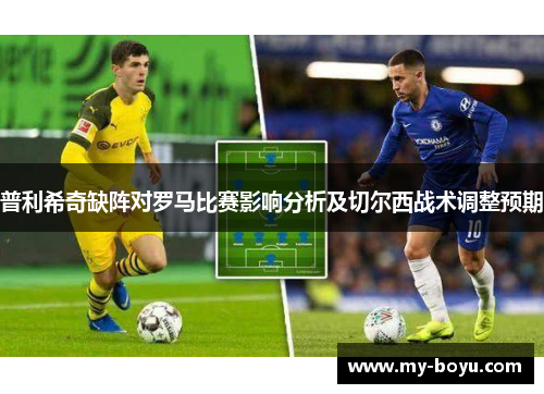 普利希奇缺阵对罗马比赛影响分析及切尔西战术调整预期