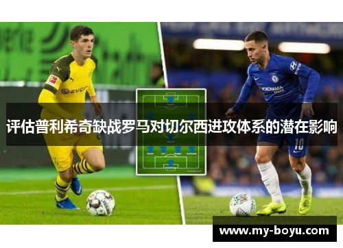 评估普利希奇缺战罗马对切尔西进攻体系的潜在影响