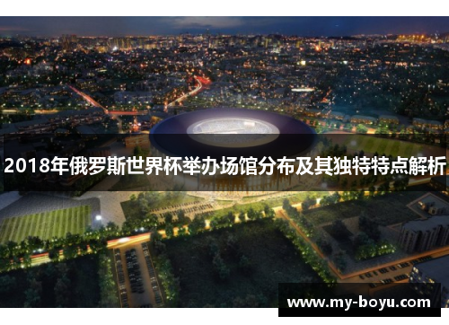 2018年俄罗斯世界杯举办场馆分布及其独特特点解析