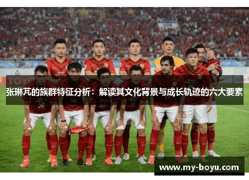 张琳芃的族群特征分析：解读其文化背景与成长轨迹的六大要素