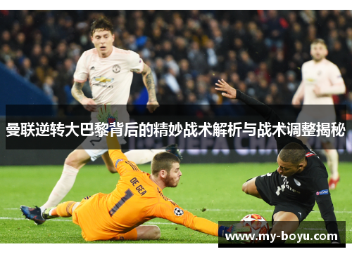 曼联逆转大巴黎背后的精妙战术解析与战术调整揭秘