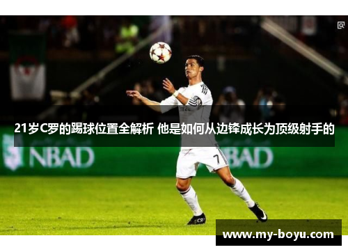 21岁C罗的踢球位置全解析 他是如何从边锋成长为顶级射手的